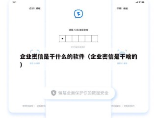 企业密信是干什么的软件（企业密信是干啥的）