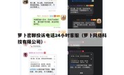 萝卜密聊投诉电话24小时客服（萝卜网络科技有限公司）