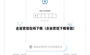 企业密信在线下载（企业密信下载安装）