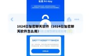 1024位加密聊天软件（1024位加密聊天软件怎么用）