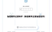 加密聊天记录知乎（微信聊天记录加密软件）