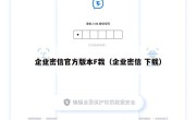 企业密信官方版本F栽（企业密信 下载）