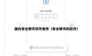 国内安全聊天软件推荐（安全聊天的软件）
