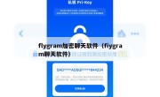 flygram加密聊天软件（fiygram聊天软件）