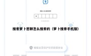 搜索萝卜密聊怎么搜索的（萝卜搜索手机版）