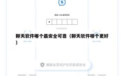 聊天软件哪个最安全可靠（聊天软件哪个更好）