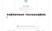 寻友聊天软件安全吗（寻友手机定位是真的吗）