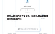 陌生人聊天的软件安全吗（陌生人聊天的软件安全吗是真的吗）
