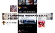 手机好友聊天安全（微信聊天安全不,别人能知道了不?）