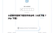 小武聊天视频下载软件安全吗（小武下载 720p 下载）