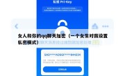 女人和你的qq聊天加密（一个女生对我设置私密模式）