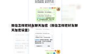 微信怎样把好友聊天加密（微信怎样把好友聊天加密设置）