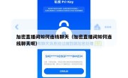 加密直播间如何连线聊天（加密直播间如何连线聊天呢）