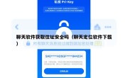 聊天软件获取住址安全吗（聊天定位软件下载）