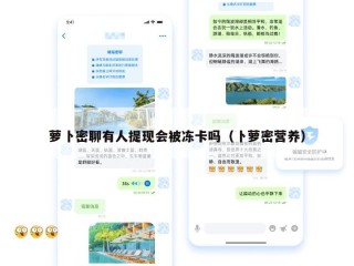 萝卜密聊有人提现会被冻卡吗（卜萝密营养）
