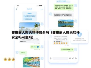 都市丽人聊天软件安全吗（都市丽人聊天软件安全吗可靠吗）