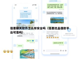佰惠聊天软件怎么样安全吗（佰惠优品借款平台可靠吗）