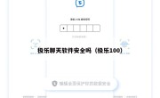 极乐聊天软件安全吗（极乐100）