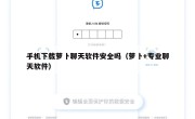 手机下载萝卜聊天软件安全吗（萝卜+专业聊天软件）