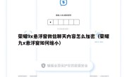 荣耀9x悬浮窗微信聊天内容怎么加密（荣耀九x悬浮窗如何缩小）