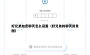 好兄弟加密聊天怎么设置（好兄弟的聊天背景图）