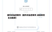 国外的加密聊天（国外的加密聊天 阅后即焚 无法截屏）