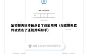 加密聊天软件被点名了还能用吗（加密聊天软件被点名了还能用吗知乎）