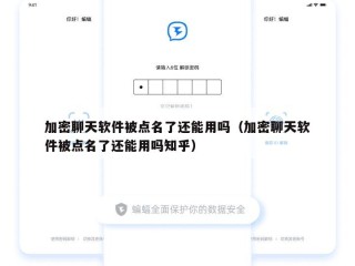 加密聊天软件被点名了还能用吗（加密聊天软件被点名了还能用吗知乎）