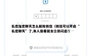 私密加密聊天怎么解除微信（微信可以开启“私密聊天”了,有人偷看就会立即闪退!）
