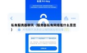 私有服务器聊天（服务器私有网络是什么意思）