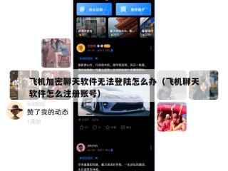 飞机加密聊天软件无法登陆怎么办（飞机聊天软件怎么注册账号）