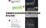 思慕圈聊天交友软件安全吗（网络中的思慕圈是什么意思）