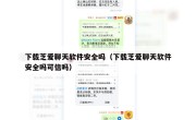 下载芝爱聊天软件安全吗（下载芝爱聊天软件安全吗可信吗）