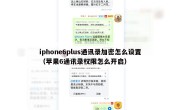 iphone6plus通讯录加密怎么设置（苹果6通讯录权限怎么开启）