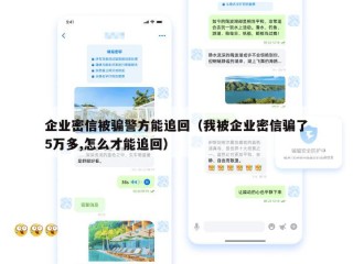 企业密信被骗警方能追回（我被企业密信骗了5万多,怎么才能追回）
