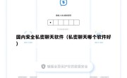 国内安全私密聊天软件（私密聊天哪个软件好）
