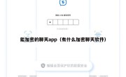 能加密的聊天app（有什么加密聊天软件）