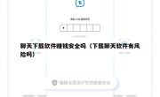 聊天下载软件赚钱安全吗（下载聊天软件有风险吗）