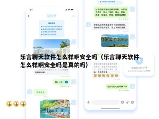 乐言聊天软件怎么样啊安全吗（乐言聊天软件怎么样啊安全吗是真的吗）