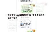 企业密信app收费吗安全吗（企业密信软件是干什么的）