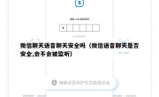 微信聊天语音聊天安全吗（微信语音聊天是否安全,会不会被监听）