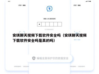 安琪聊天视频下载软件安全吗（安琪聊天视频下载软件安全吗是真的吗）