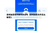 游戏加密软件聊天安全吗（游戏加密文件怎么解密）