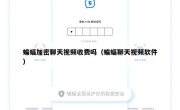 蝙蝠加密聊天视频收费吗（蝙蝠聊天视频软件）