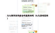 九七聊天软件安全吗是真的吗（七九游戏官网）