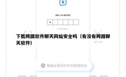 下载跨国软件聊天网站安全吗（有没有跨国聊天软件）