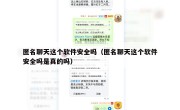 匿名聊天这个软件安全吗（匿名聊天这个软件安全吗是真的吗）