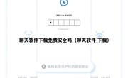聊天软件下载免费安全吗（聊天软件 下载）