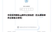 手机如何删除qq聊天记录加密（怎么删除聊天记录独立密码）