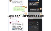 小红书加密聊天（小红书加密聊天怎么解除）